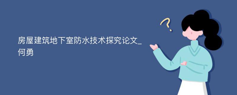 房屋建筑地下室防水技术探究论文_何勇