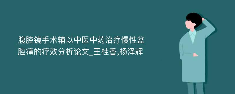 腹腔镜手术辅以中医中药治疗慢性盆腔痛的疗效分析论文_王桂香,杨泽辉