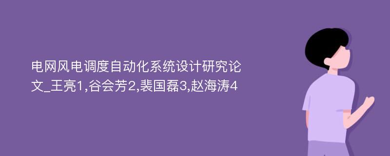 电网风电调度自动化系统设计研究论文_王亮1,谷会芳2,裴国磊3,赵海涛4