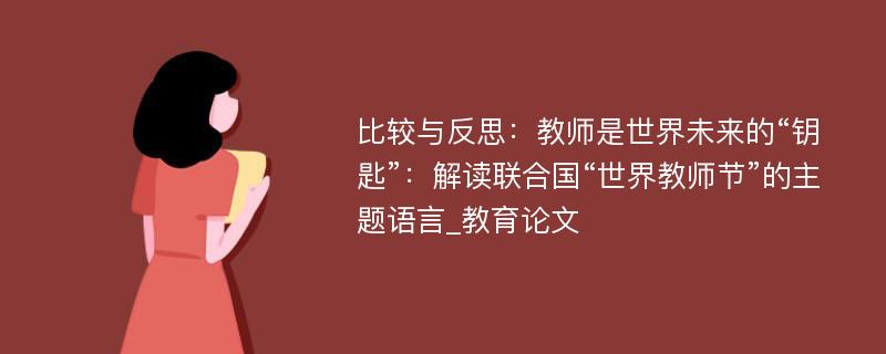 比较与反思：教师是世界未来的“钥匙”：解读联合国“世界教师节”的主题语言_教育论文