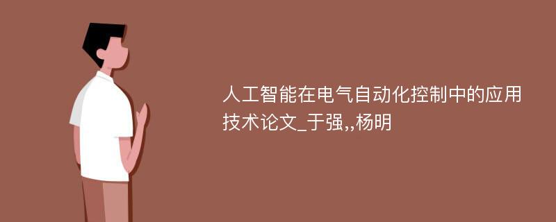 人工智能在电气自动化控制中的应用技术论文_于强,,杨明