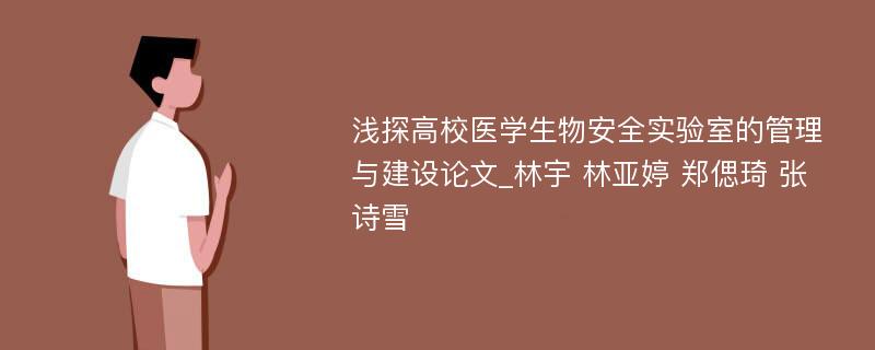 浅探高校医学生物安全实验室的管理与建设论文_林宇 林亚婷 郑偲琦 张诗雪