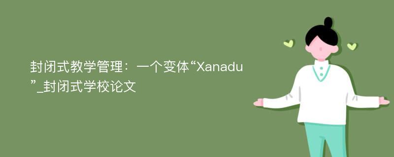 封闭式教学管理：一个变体“Xanadu”_封闭式学校论文