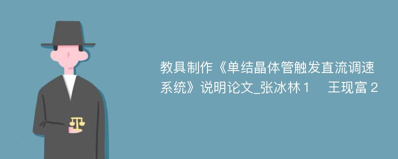 教具制作《单结晶体管触发直流调速系统》说明论文_张冰林１　王现富２