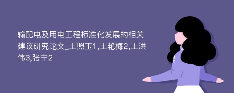 输配电及用电工程标准化发展的相关建议研究论文_王照玉1,王艳梅2,王洪伟3,张宁2