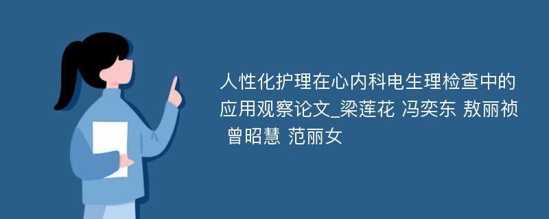 人性化护理在心内科电生理检查中的应用观察论文_梁莲花 冯奕东 敖丽祯 曾昭慧 范丽女 