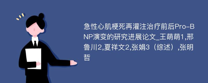 急性心肌梗死再灌注治疗前后Pro-BNP演变的研究进展论文_王萌萌1,邢鲁川2,夏祥文2,张娟3（综述）,张明哲