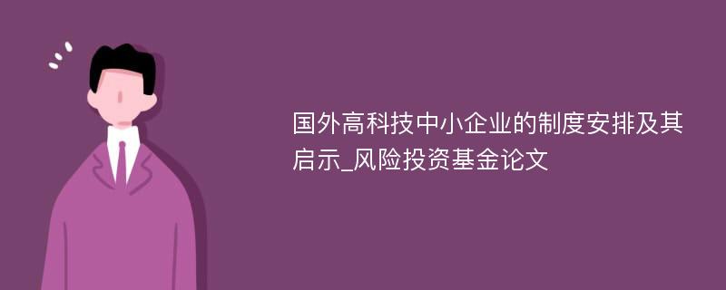 国外高科技中小企业的制度安排及其启示_风险投资基金论文