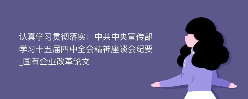 认真学习贯彻落实：中共中央宣传部学习十五届四中全会精神座谈会纪要_国有企业改革论文