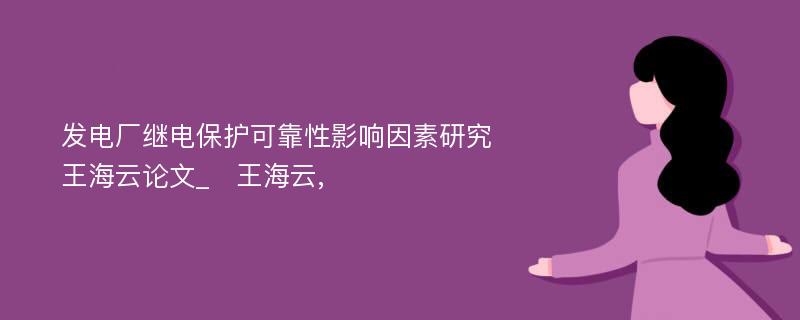 发电厂继电保护可靠性影响因素研究　王海云论文_　王海云,