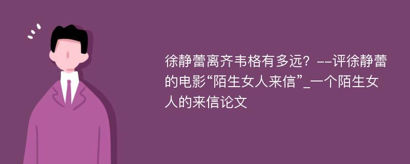 徐静蕾离齐韦格有多远？--评徐静蕾的电影“陌生女人来信”_一个陌生女人的来信论文