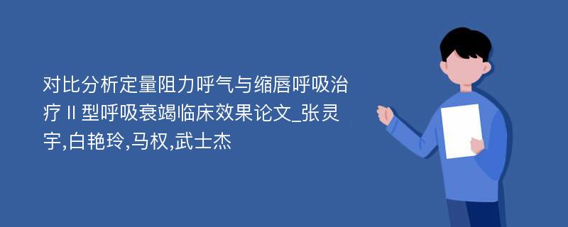 对比分析定量阻力呼气与缩唇呼吸治疗Ⅱ型呼吸衰竭临床效果论文_张灵宇,白艳玲,马权,武士杰