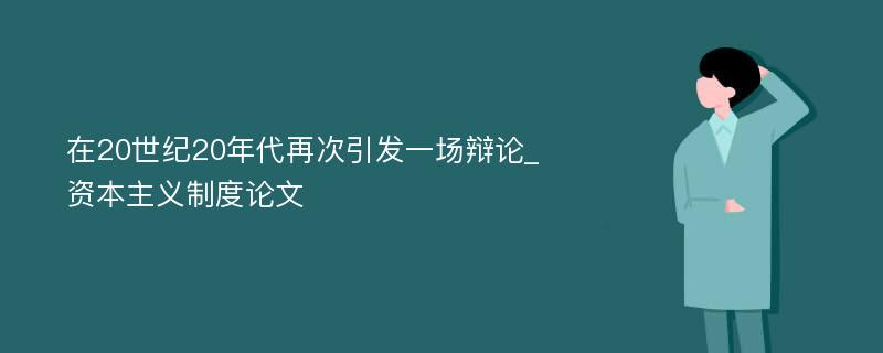 在20世纪20年代再次引发一场辩论_资本主义制度论文