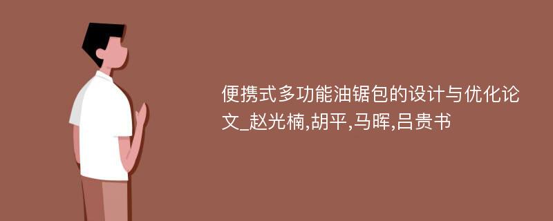 便携式多功能油锯包的设计与优化论文_赵光楠,胡平,马晖,吕贵书