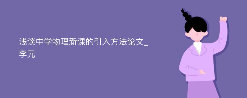 浅谈中学物理新课的引入方法论文_李元