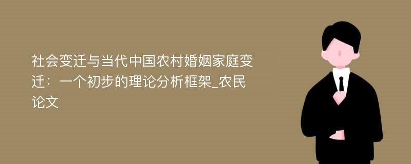 社会变迁与当代中国农村婚姻家庭变迁：一个初步的理论分析框架_农民论文