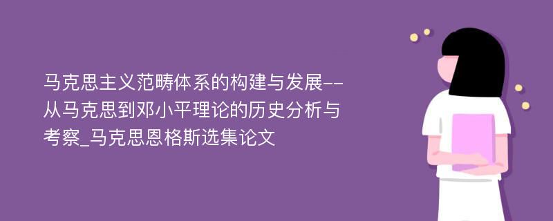 马克思主义范畴体系的构建与发展--从马克思到邓小平理论的历史分析与考察_马克思恩格斯选集论文