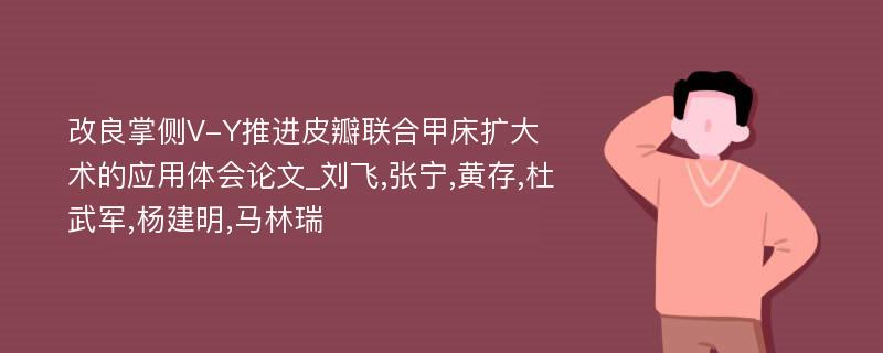 改良掌侧V-Y推进皮瓣联合甲床扩大术的应用体会论文_刘飞,张宁,黄存,杜武军,杨建明,马林瑞