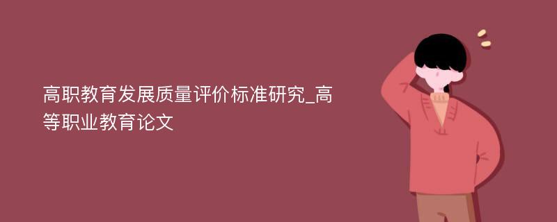 高职教育发展质量评价标准研究_高等职业教育论文