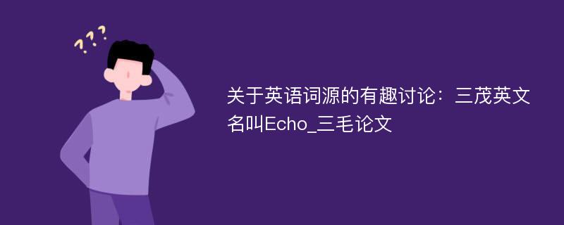关于英语词源的有趣讨论：三茂英文名叫Echo_三毛论文