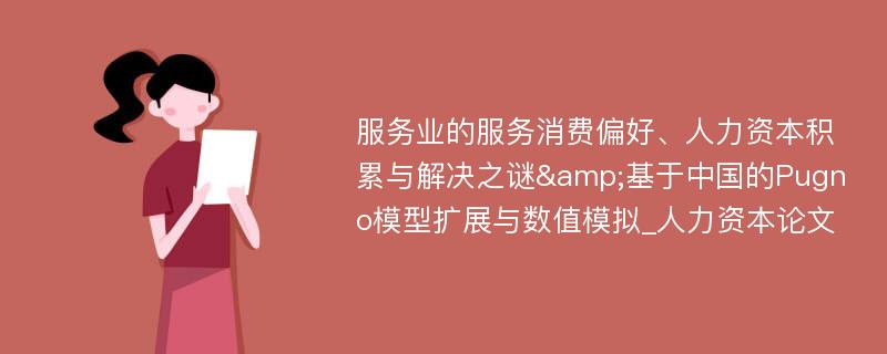 服务业的服务消费偏好、人力资本积累与解决之谜&基于中国的Pugno模型扩展与数值模拟_人力资本论文