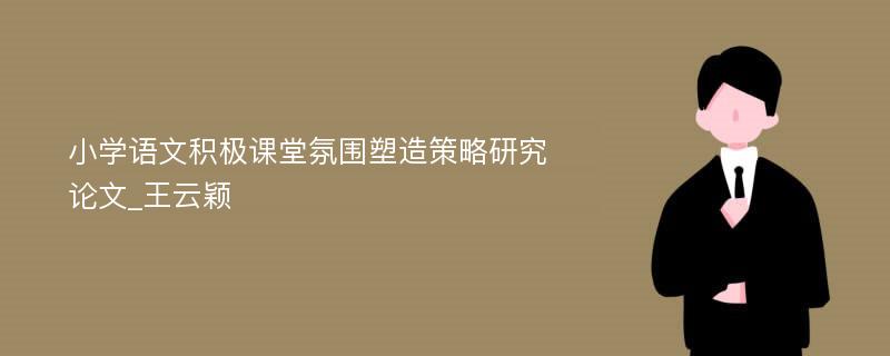 小学语文积极课堂氛围塑造策略研究论文_王云颖