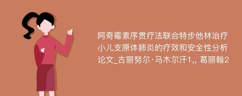 阿奇霉素序贯疗法联合特步他林治疗小儿支原体肺炎的疗效和安全性分析论文_古丽努尔·马木尔汗1,, 葛丽翰2