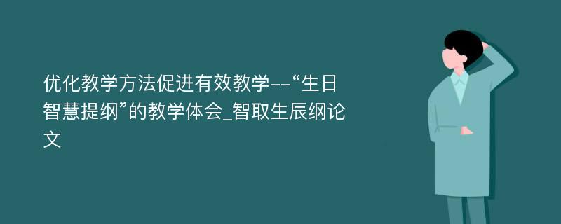 优化教学方法促进有效教学--“生日智慧提纲”的教学体会_智取生辰纲论文