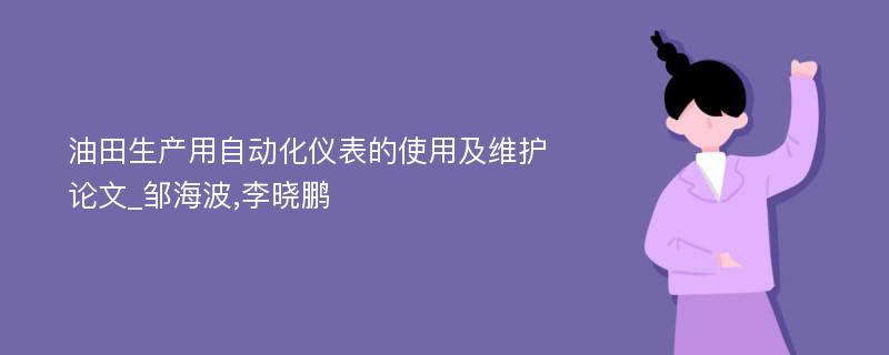 油田生产用自动化仪表的使用及维护论文_邹海波,李晓鹏