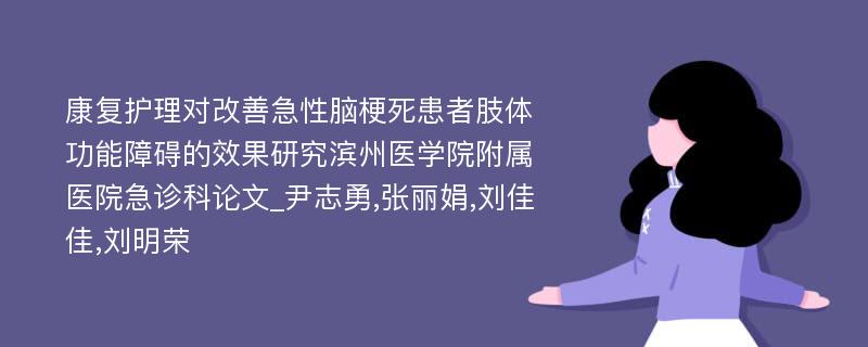 康复护理对改善急性脑梗死患者肢体功能障碍的效果研究滨州医学院附属医院急诊科论文_尹志勇,张丽娟,刘佳佳,刘明荣