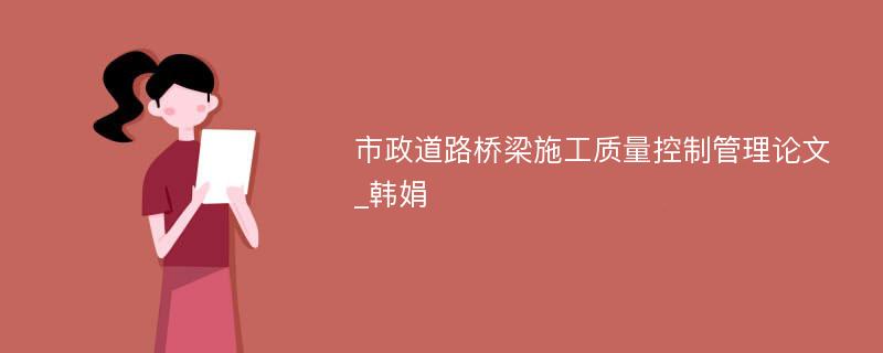 市政道路桥梁施工质量控制管理论文_韩娟