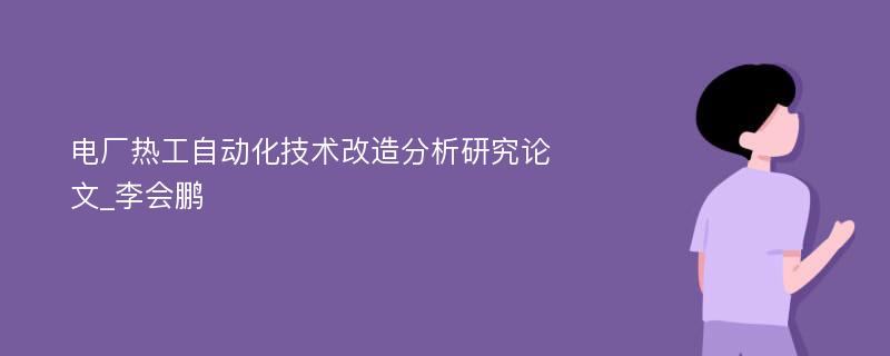 电厂热工自动化技术改造分析研究论文_李会鹏