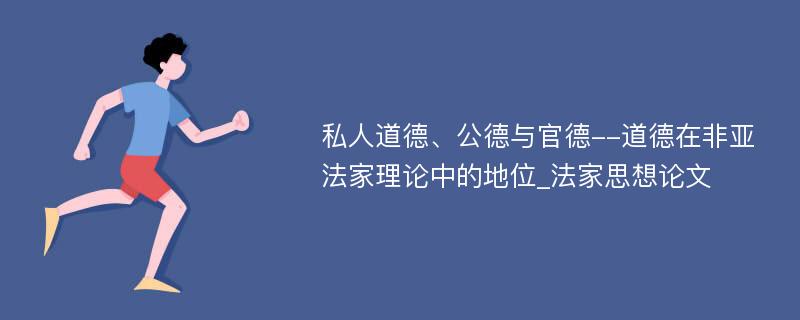 私人道德、公德与官德--道德在非亚法家理论中的地位_法家思想论文