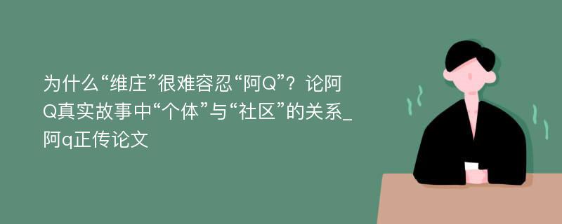 为什么“维庄”很难容忍“阿Q”？论阿Q真实故事中“个体”与“社区”的关系_阿q正传论文