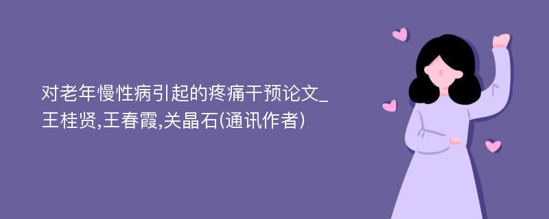 对老年慢性病引起的疼痛干预论文_王桂贤,王春霞,关晶石(通讯作者)