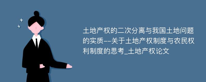 土地产权的二次分离与我国土地问题的实质--关于土地产权制度与农民权利制度的思考_土地产权论文