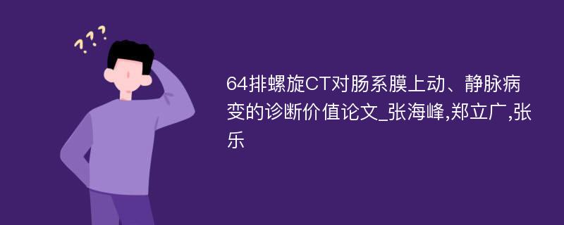 64排螺旋CT对肠系膜上动、静脉病变的诊断价值论文_张海峰,郑立广,张乐