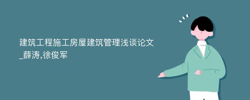 建筑工程施工房屋建筑管理浅谈论文_薛涛,徐俊军