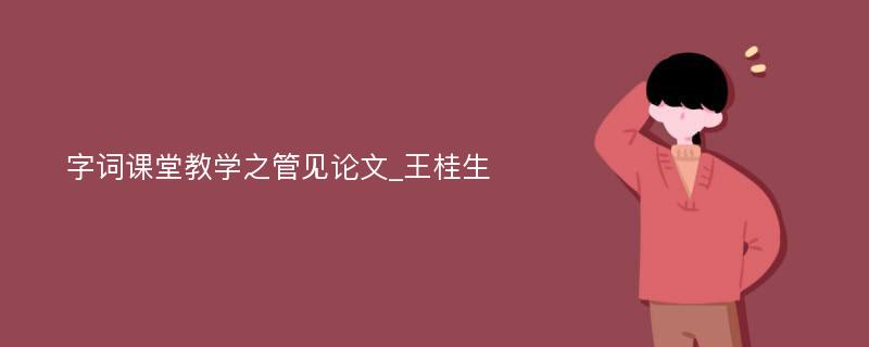 字词课堂教学之管见论文_王桂生