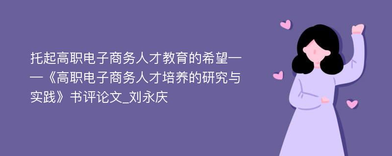 托起高职电子商务人才教育的希望——《高职电子商务人才培养的研究与实践》书评论文_刘永庆