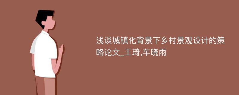 浅谈城镇化背景下乡村景观设计的策略论文_王琦,车晓雨