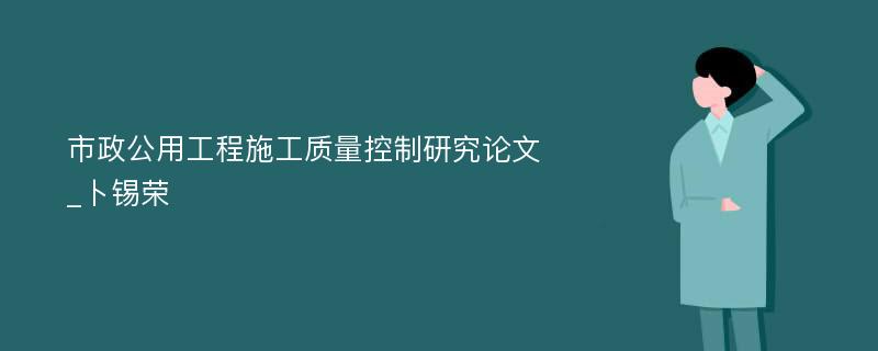 市政公用工程施工质量控制研究论文_卜锡荣