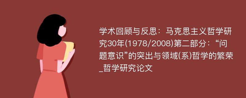 学术回顾与反思：马克思主义哲学研究30年(1978/2008)第二部分：“问题意识”的突出与领域(系)哲学的繁荣_哲学研究论文