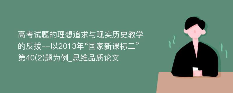 高考试题的理想追求与现实历史教学的反拨--以2013年“国家新课标二”第40(2)题为例_思维品质论文