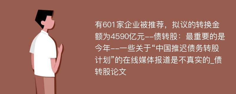 有601家企业被推荐，拟议的转换金额为4590亿元--债转股：最重要的是今年--一些关于“中国推迟债务转股计划”的在线媒体报道是不真实的_债转股论文