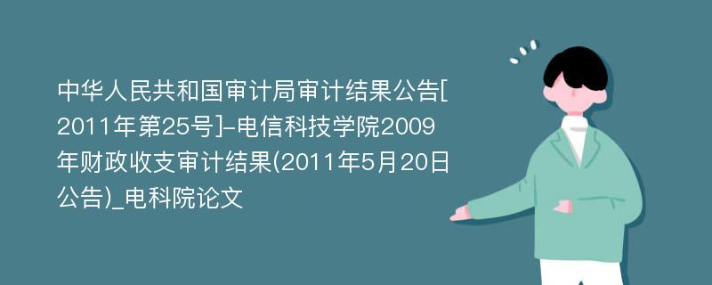 中华人民共和国审计局审计结果公告[2011年第25号]-电信科技学院2009年财政收支审计结果(2011年5月20日公告)_电科院论文