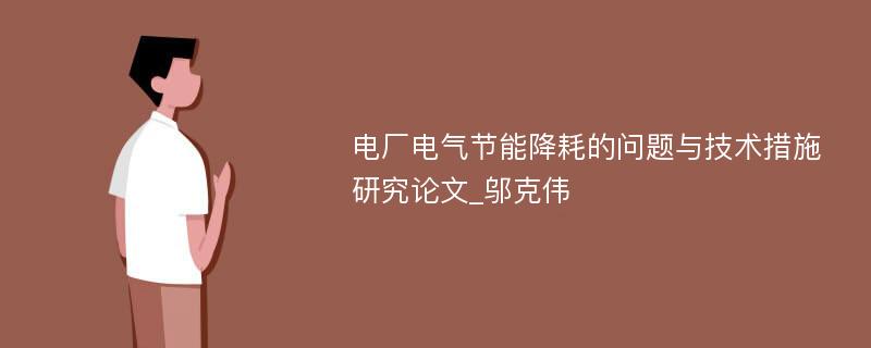 电厂电气节能降耗的问题与技术措施研究论文_邬克伟