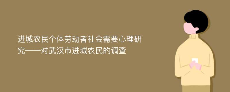 进城农民个体劳动者社会需要心理研究——对武汉市进城农民的调查