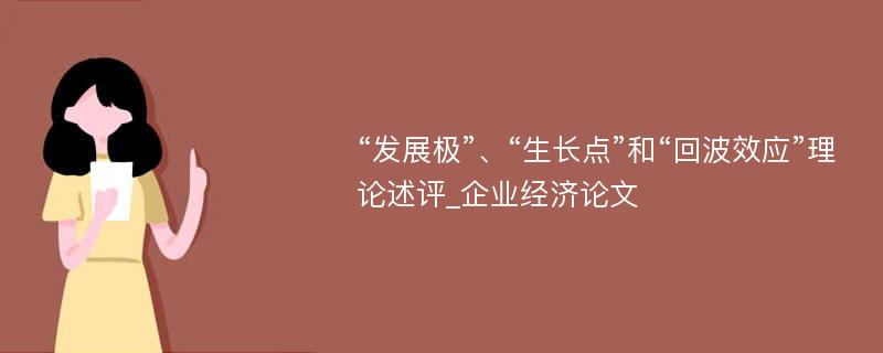 “发展极”、“生长点”和“回波效应”理论述评_企业经济论文