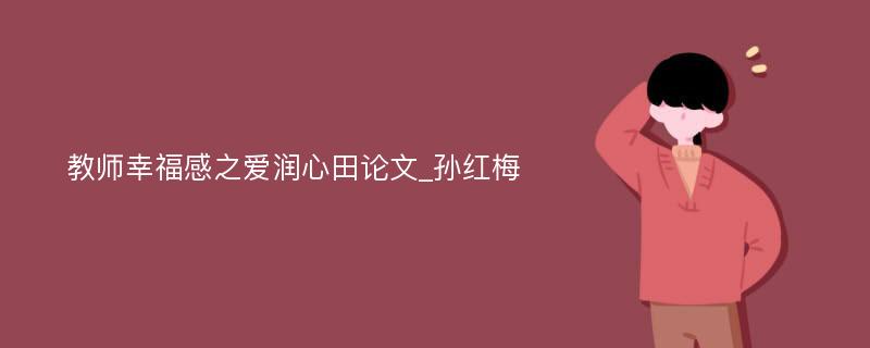 教师幸福感之爱润心田论文_孙红梅